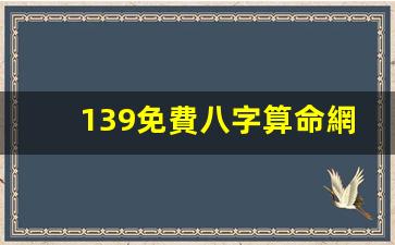 139免費八字算命網(wǎng)(算命免費 生辰八字139)